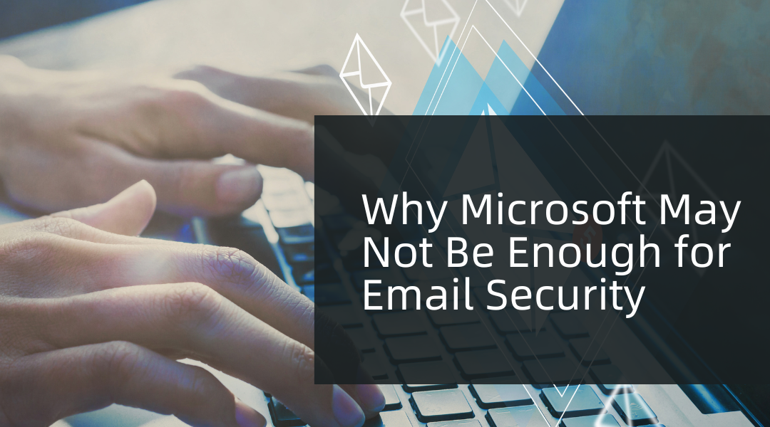 Why Microsoft May Not Be Enough for Email Security